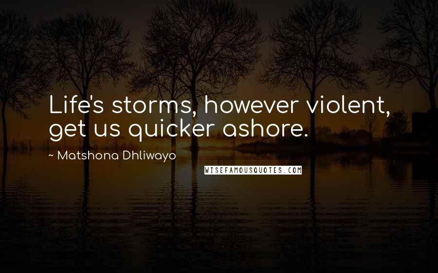 Matshona Dhliwayo Quotes: Life's storms, however violent, get us quicker ashore.