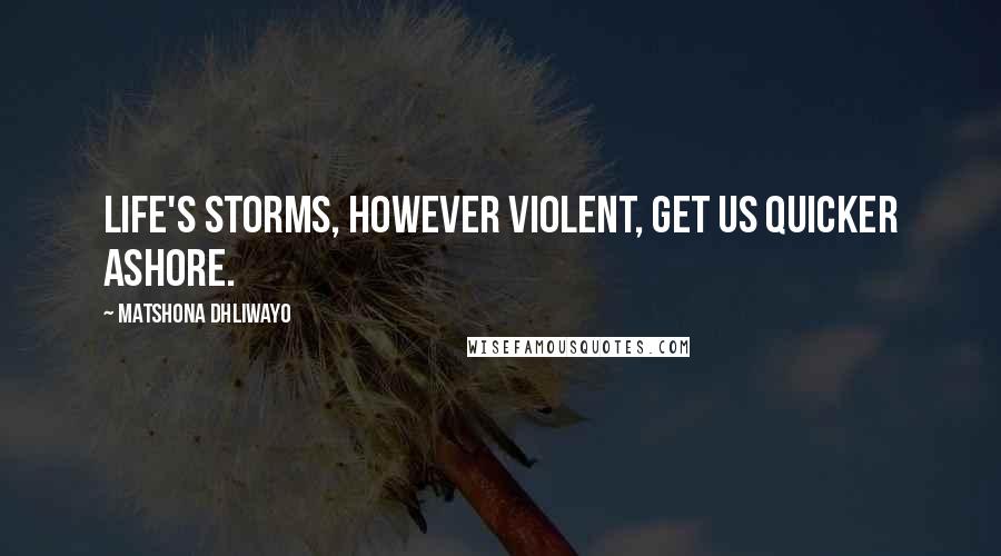 Matshona Dhliwayo Quotes: Life's storms, however violent, get us quicker ashore.