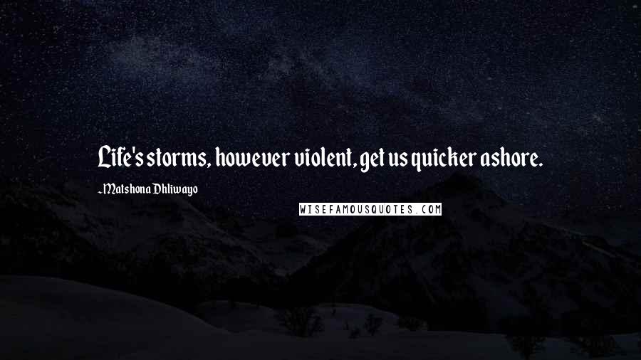 Matshona Dhliwayo Quotes: Life's storms, however violent, get us quicker ashore.