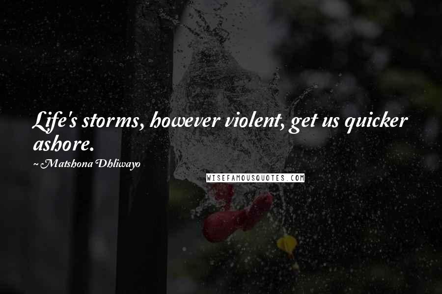 Matshona Dhliwayo Quotes: Life's storms, however violent, get us quicker ashore.