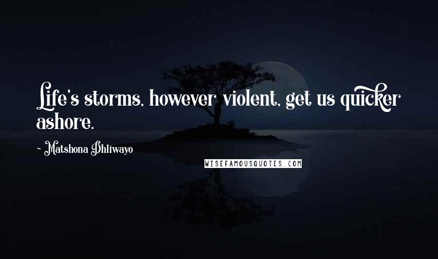 Matshona Dhliwayo Quotes: Life's storms, however violent, get us quicker ashore.