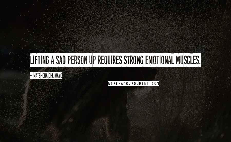 Matshona Dhliwayo Quotes: Lifting a sad person up requires strong emotional muscles.