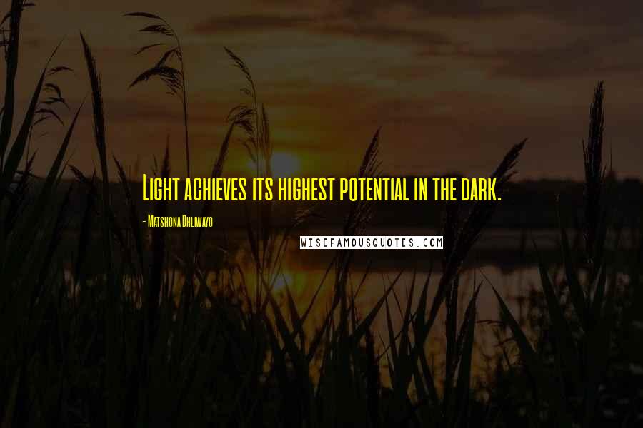 Matshona Dhliwayo Quotes: Light achieves its highest potential in the dark.