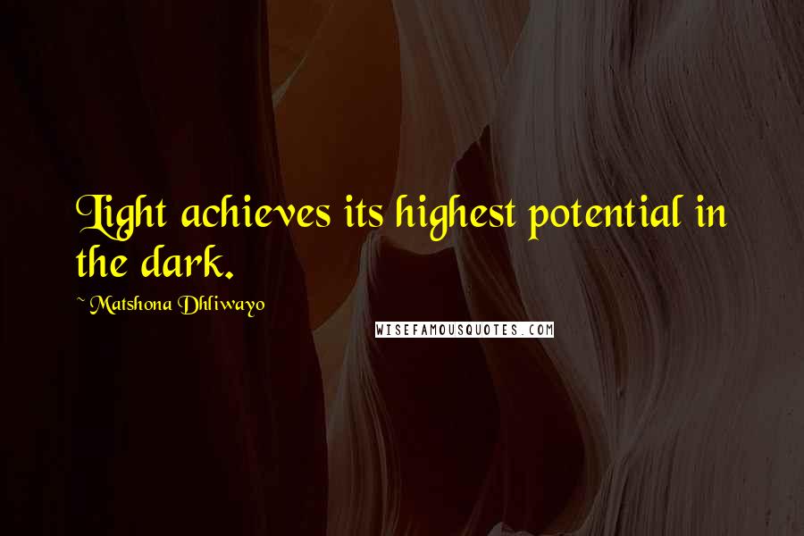 Matshona Dhliwayo Quotes: Light achieves its highest potential in the dark.