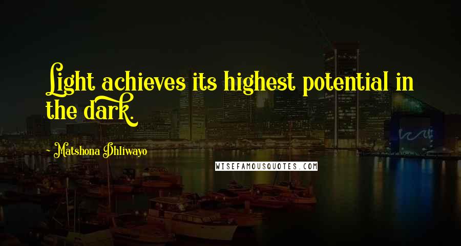 Matshona Dhliwayo Quotes: Light achieves its highest potential in the dark.