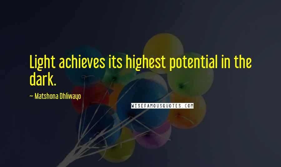 Matshona Dhliwayo Quotes: Light achieves its highest potential in the dark.