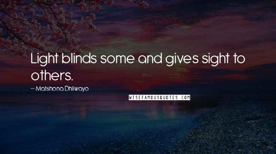 Matshona Dhliwayo Quotes: Light blinds some and gives sight to others.