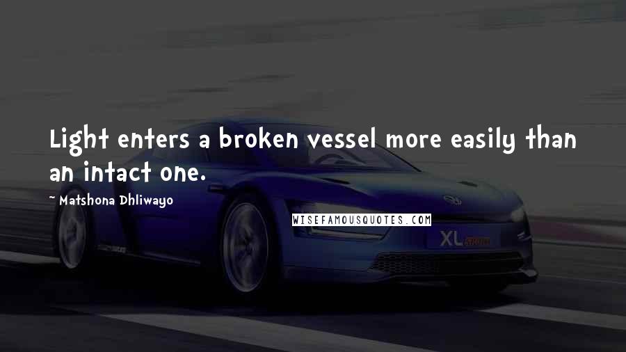Matshona Dhliwayo Quotes: Light enters a broken vessel more easily than an intact one.