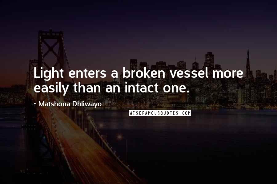 Matshona Dhliwayo Quotes: Light enters a broken vessel more easily than an intact one.