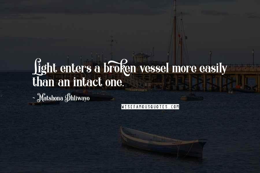Matshona Dhliwayo Quotes: Light enters a broken vessel more easily than an intact one.