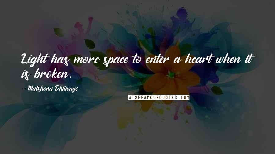 Matshona Dhliwayo Quotes: Light has more space to enter a heart when it is broken.