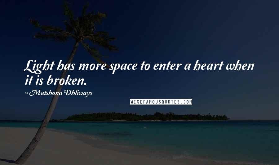 Matshona Dhliwayo Quotes: Light has more space to enter a heart when it is broken.