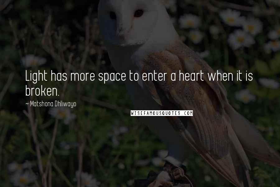 Matshona Dhliwayo Quotes: Light has more space to enter a heart when it is broken.