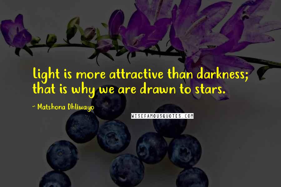 Matshona Dhliwayo Quotes: Light is more attractive than darkness; that is why we are drawn to stars.
