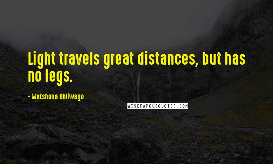 Matshona Dhliwayo Quotes: Light travels great distances, but has no legs.