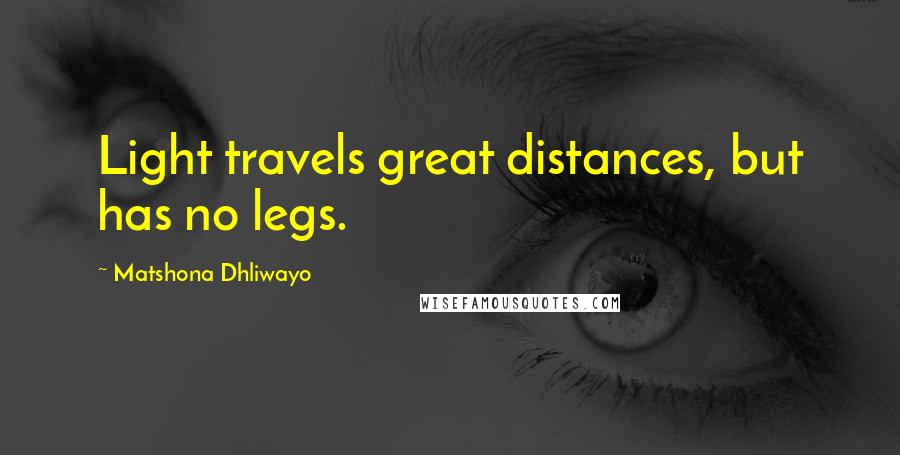 Matshona Dhliwayo Quotes: Light travels great distances, but has no legs.