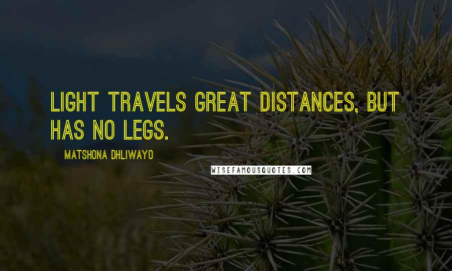 Matshona Dhliwayo Quotes: Light travels great distances, but has no legs.