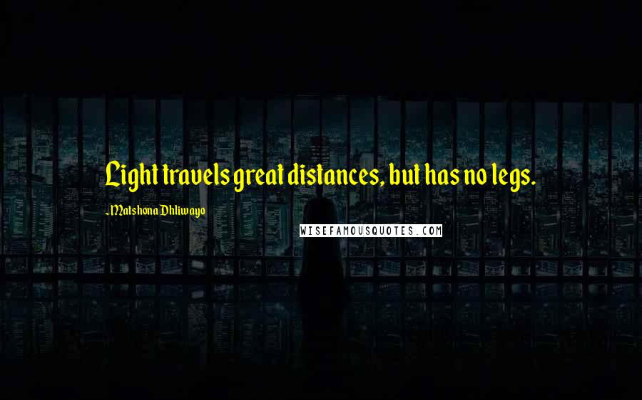 Matshona Dhliwayo Quotes: Light travels great distances, but has no legs.
