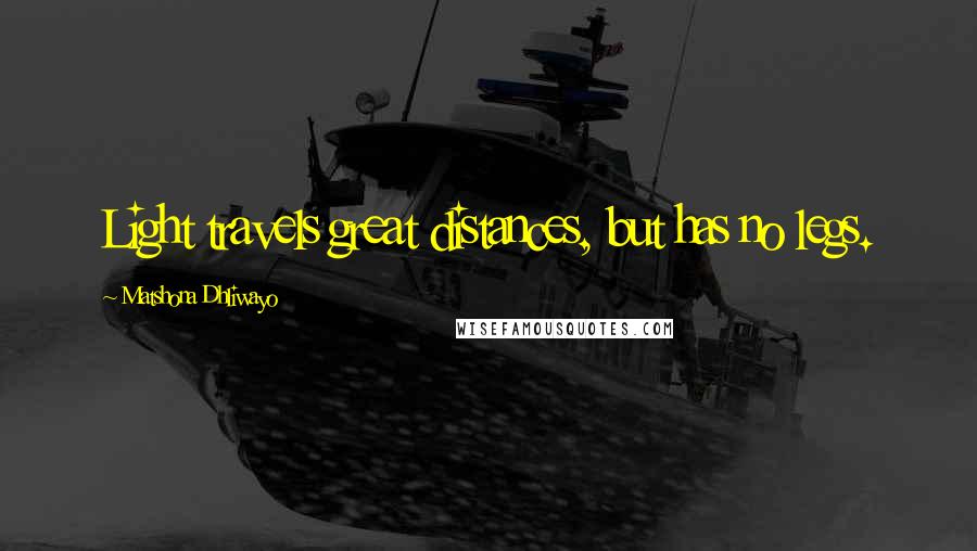 Matshona Dhliwayo Quotes: Light travels great distances, but has no legs.