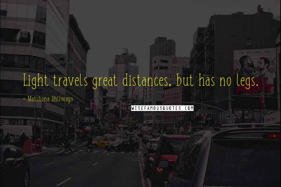 Matshona Dhliwayo Quotes: Light travels great distances, but has no legs.