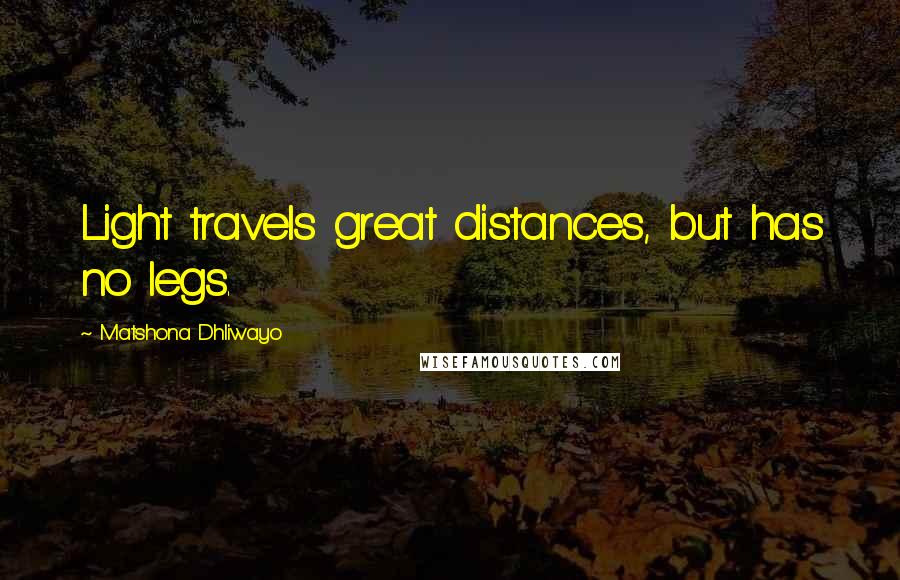 Matshona Dhliwayo Quotes: Light travels great distances, but has no legs.