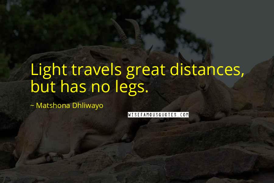 Matshona Dhliwayo Quotes: Light travels great distances, but has no legs.