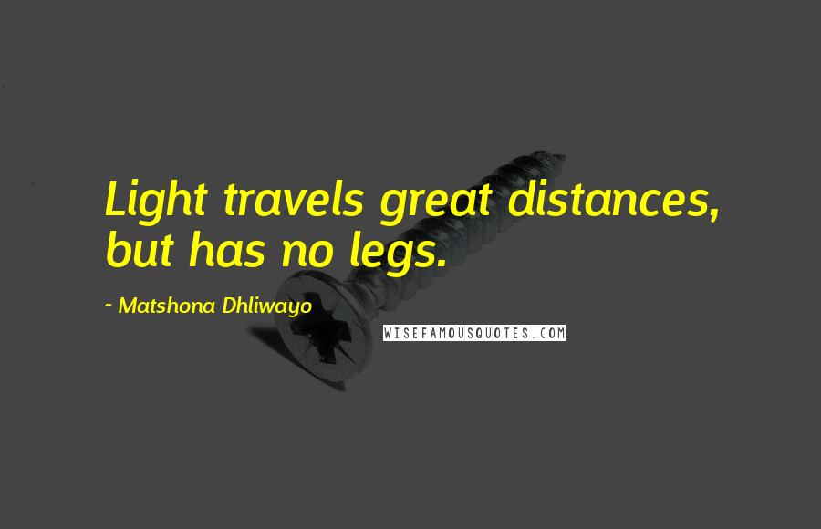 Matshona Dhliwayo Quotes: Light travels great distances, but has no legs.