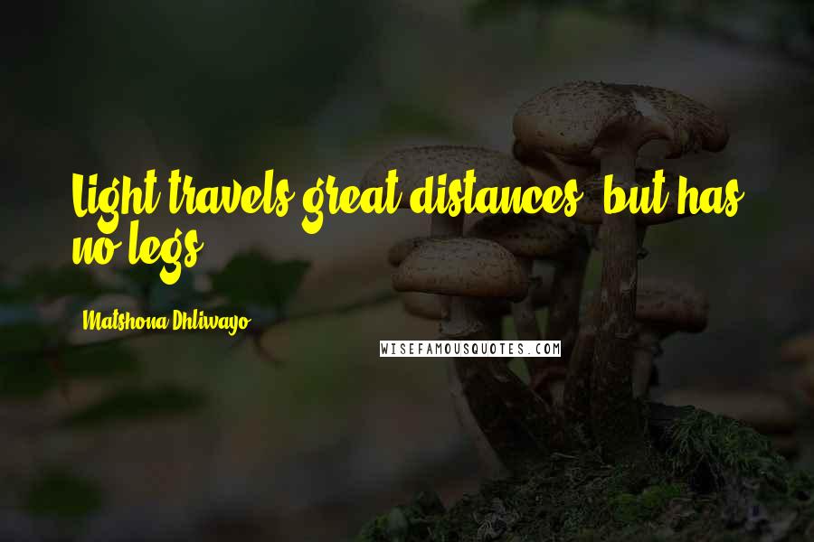 Matshona Dhliwayo Quotes: Light travels great distances, but has no legs.