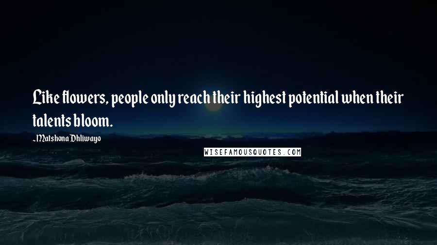 Matshona Dhliwayo Quotes: Like flowers, people only reach their highest potential when their talents bloom.