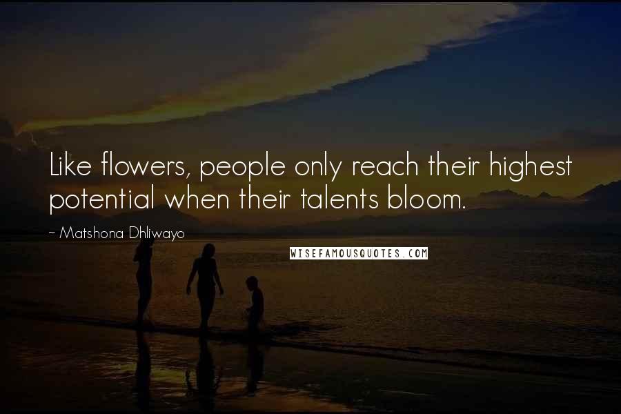 Matshona Dhliwayo Quotes: Like flowers, people only reach their highest potential when their talents bloom.