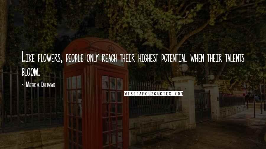 Matshona Dhliwayo Quotes: Like flowers, people only reach their highest potential when their talents bloom.