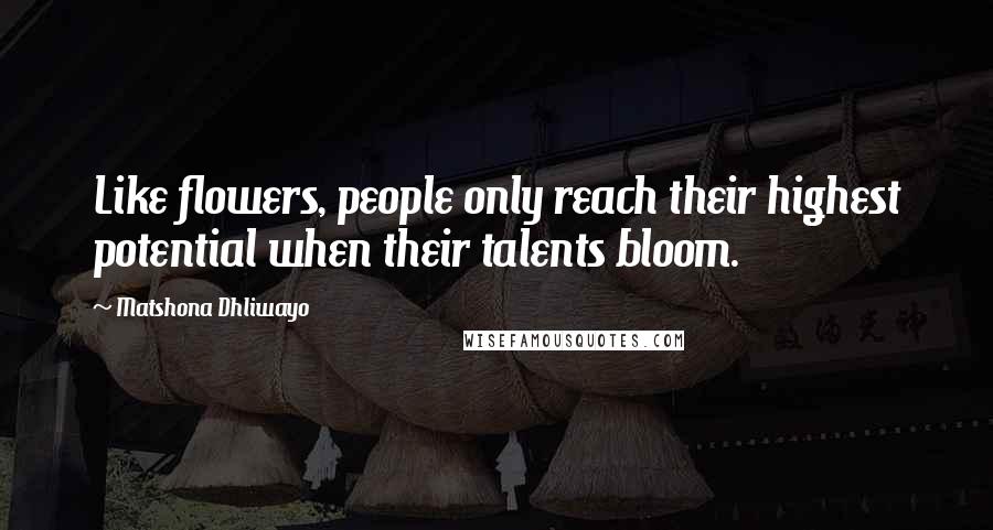 Matshona Dhliwayo Quotes: Like flowers, people only reach their highest potential when their talents bloom.