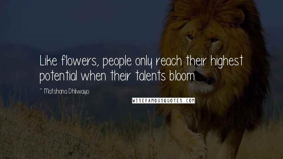 Matshona Dhliwayo Quotes: Like flowers, people only reach their highest potential when their talents bloom.