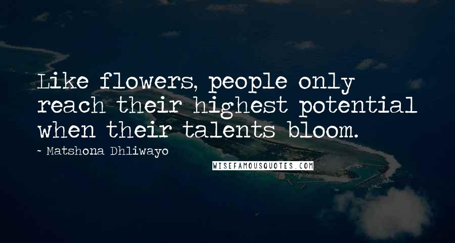 Matshona Dhliwayo Quotes: Like flowers, people only reach their highest potential when their talents bloom.