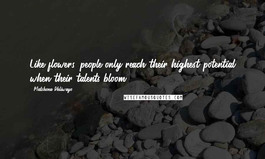 Matshona Dhliwayo Quotes: Like flowers, people only reach their highest potential when their talents bloom.