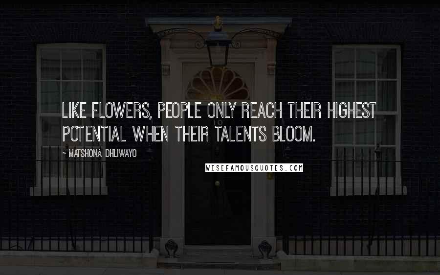 Matshona Dhliwayo Quotes: Like flowers, people only reach their highest potential when their talents bloom.