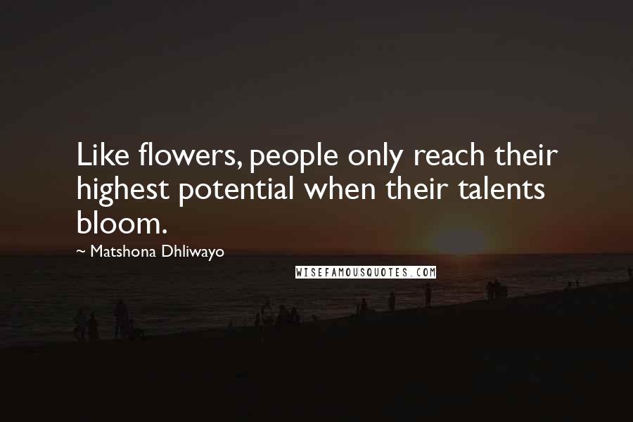 Matshona Dhliwayo Quotes: Like flowers, people only reach their highest potential when their talents bloom.