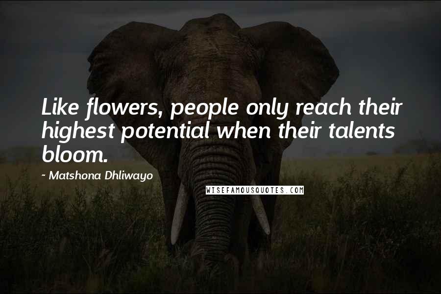 Matshona Dhliwayo Quotes: Like flowers, people only reach their highest potential when their talents bloom.