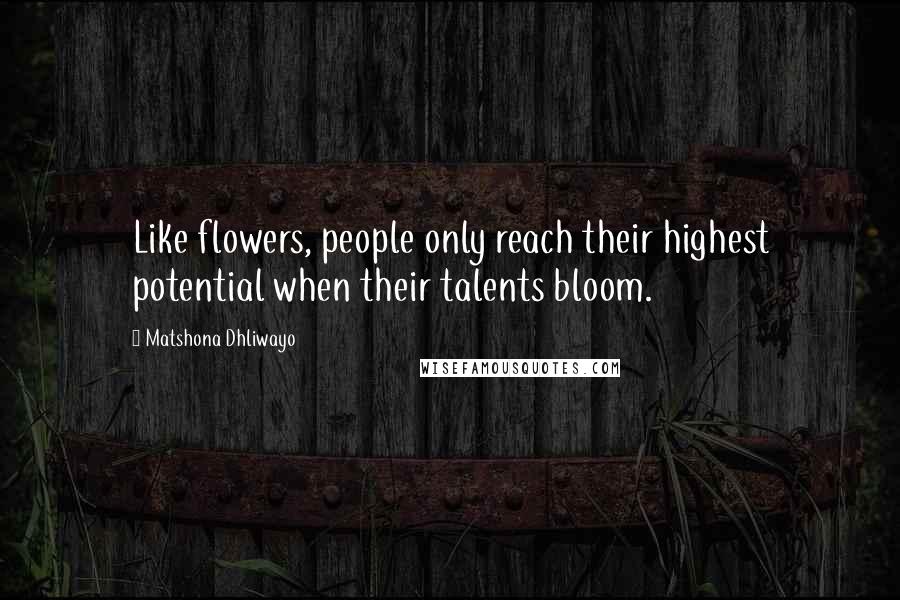 Matshona Dhliwayo Quotes: Like flowers, people only reach their highest potential when their talents bloom.