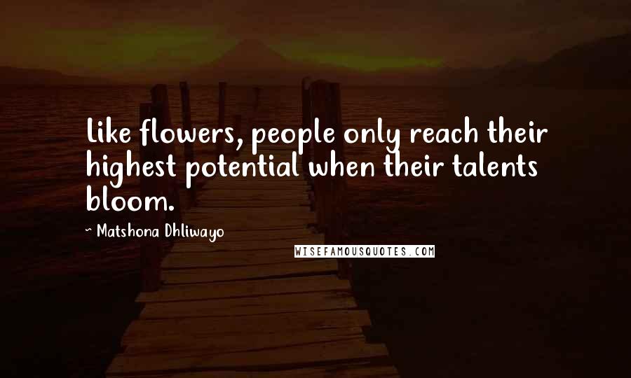 Matshona Dhliwayo Quotes: Like flowers, people only reach their highest potential when their talents bloom.