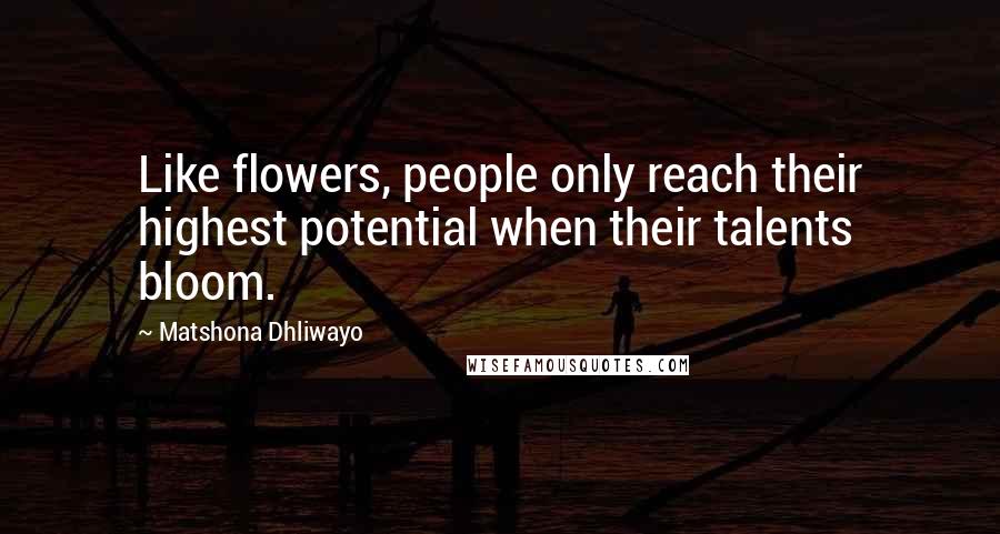Matshona Dhliwayo Quotes: Like flowers, people only reach their highest potential when their talents bloom.