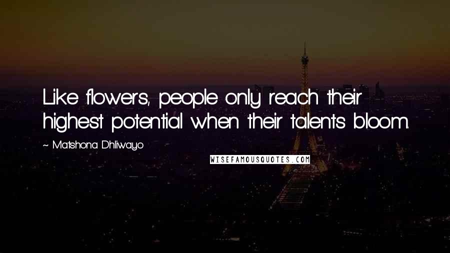 Matshona Dhliwayo Quotes: Like flowers, people only reach their highest potential when their talents bloom.
