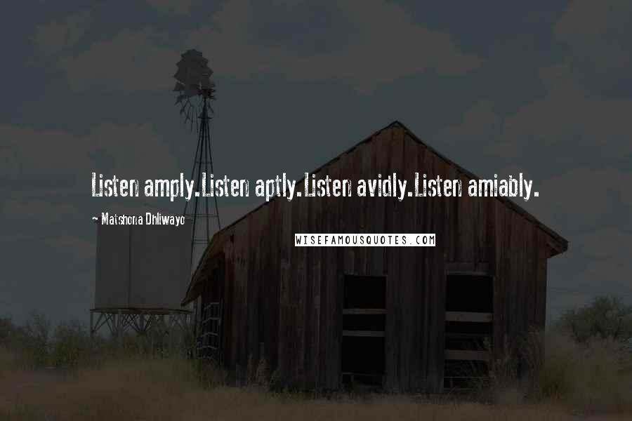 Matshona Dhliwayo Quotes: Listen amply.Listen aptly.Listen avidly.Listen amiably.