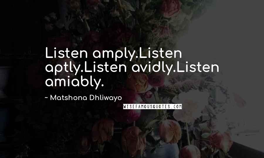 Matshona Dhliwayo Quotes: Listen amply.Listen aptly.Listen avidly.Listen amiably.