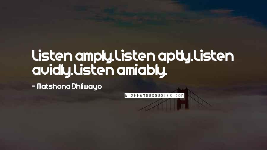 Matshona Dhliwayo Quotes: Listen amply.Listen aptly.Listen avidly.Listen amiably.