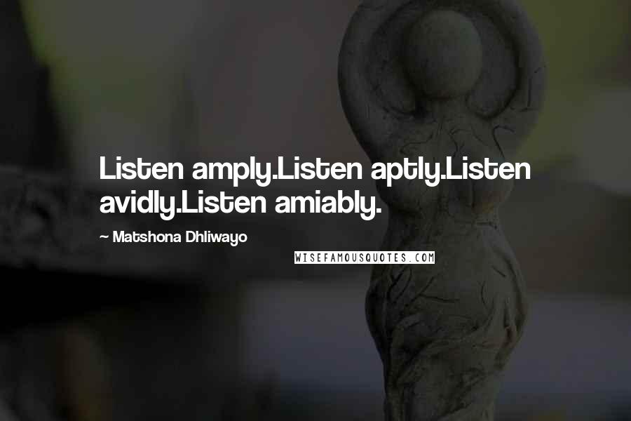 Matshona Dhliwayo Quotes: Listen amply.Listen aptly.Listen avidly.Listen amiably.