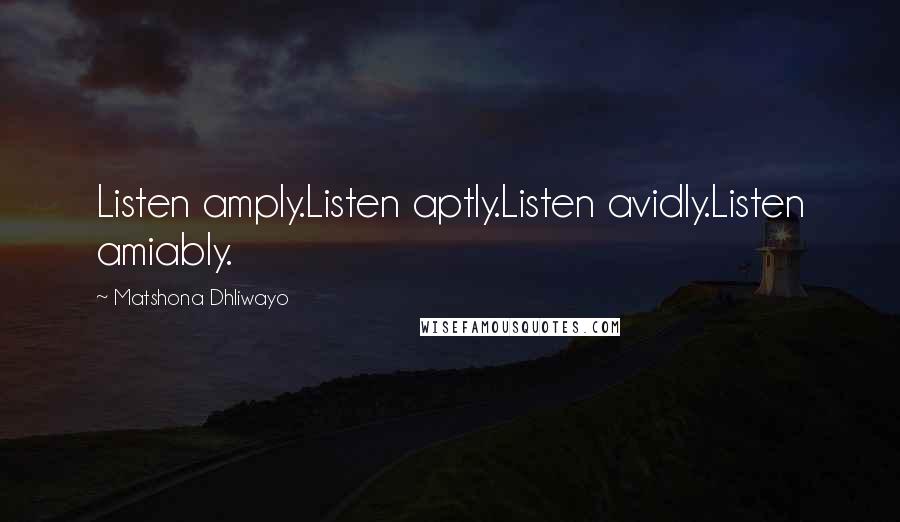 Matshona Dhliwayo Quotes: Listen amply.Listen aptly.Listen avidly.Listen amiably.