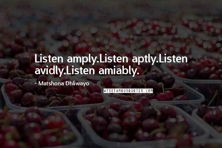 Matshona Dhliwayo Quotes: Listen amply.Listen aptly.Listen avidly.Listen amiably.