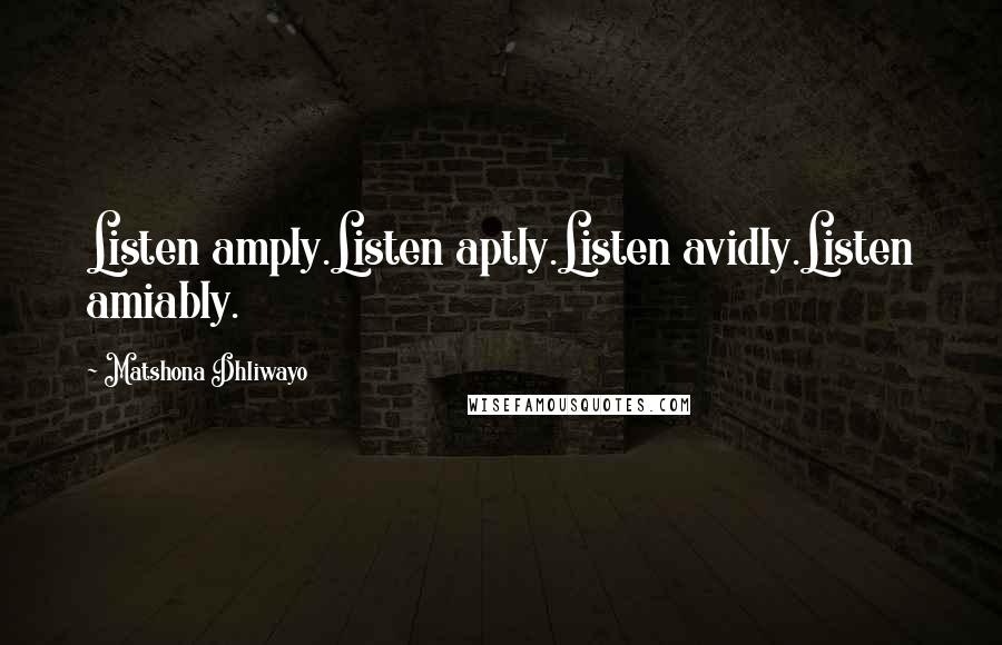 Matshona Dhliwayo Quotes: Listen amply.Listen aptly.Listen avidly.Listen amiably.