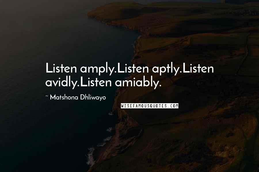 Matshona Dhliwayo Quotes: Listen amply.Listen aptly.Listen avidly.Listen amiably.